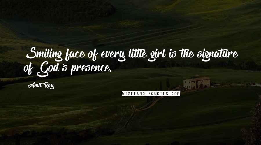 Amit Ray Quotes: Smiling face of every little girl is the signature of God's presence.