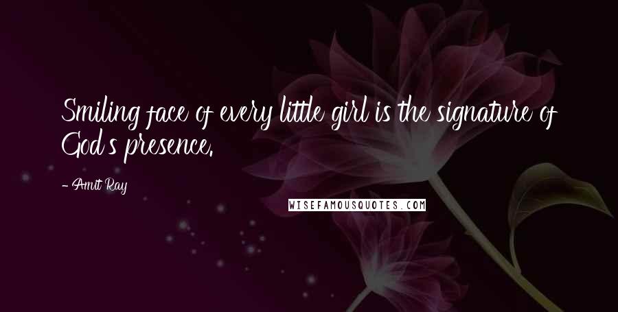 Amit Ray Quotes: Smiling face of every little girl is the signature of God's presence.