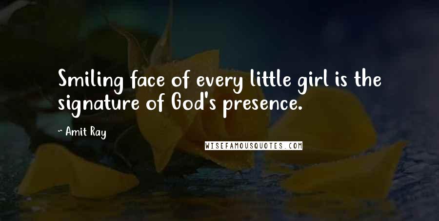 Amit Ray Quotes: Smiling face of every little girl is the signature of God's presence.