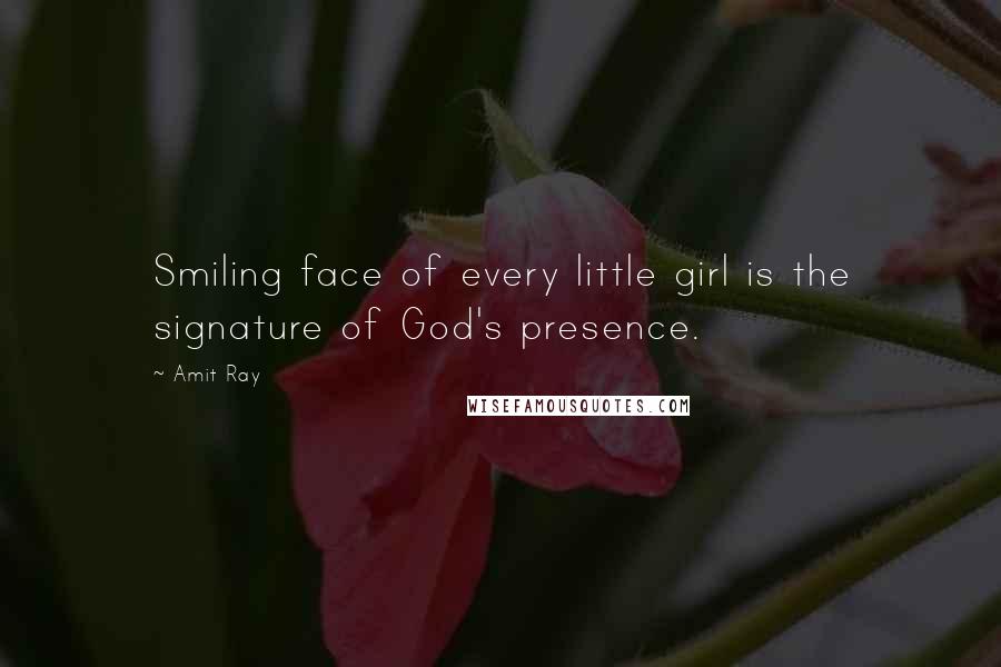 Amit Ray Quotes: Smiling face of every little girl is the signature of God's presence.