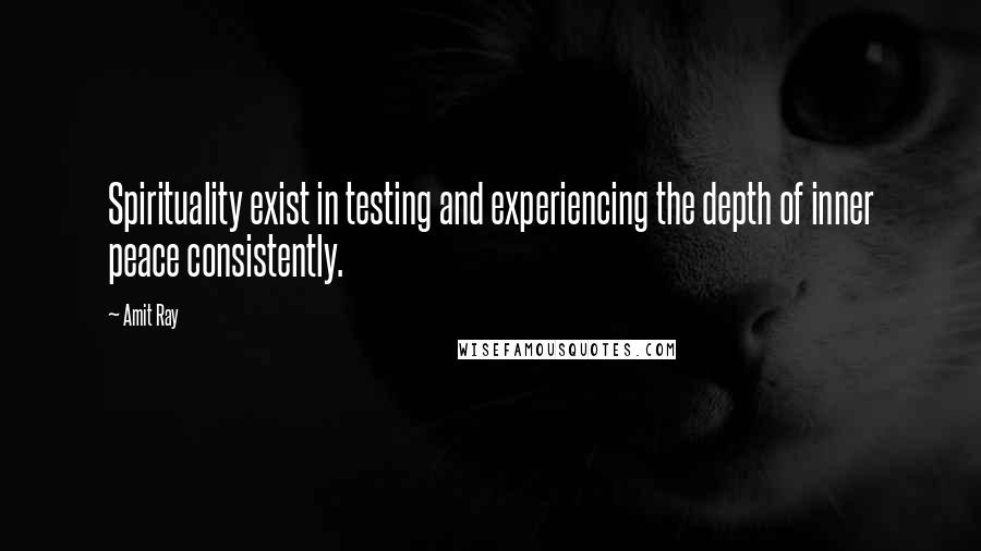 Amit Ray Quotes: Spirituality exist in testing and experiencing the depth of inner peace consistently.