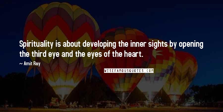 Amit Ray Quotes: Spirituality is about developing the inner sights by opening the third eye and the eyes of the heart.