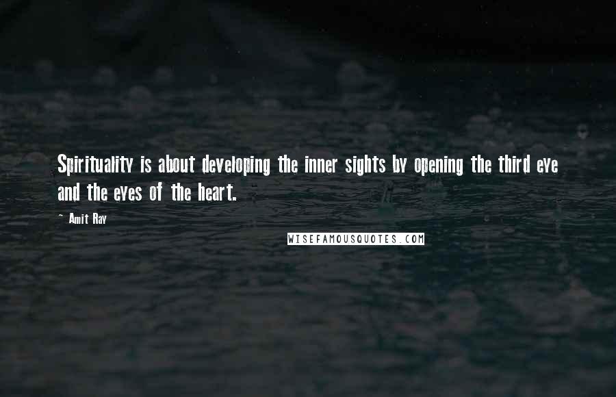 Amit Ray Quotes: Spirituality is about developing the inner sights by opening the third eye and the eyes of the heart.