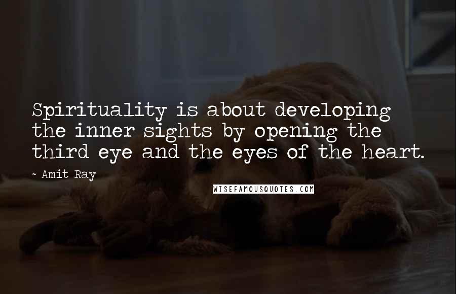 Amit Ray Quotes: Spirituality is about developing the inner sights by opening the third eye and the eyes of the heart.