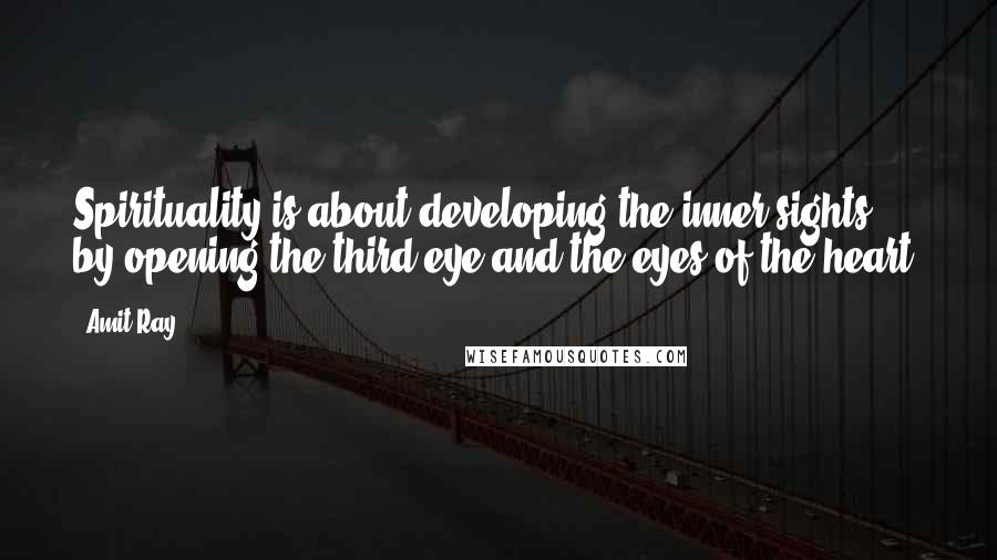 Amit Ray Quotes: Spirituality is about developing the inner sights by opening the third eye and the eyes of the heart.