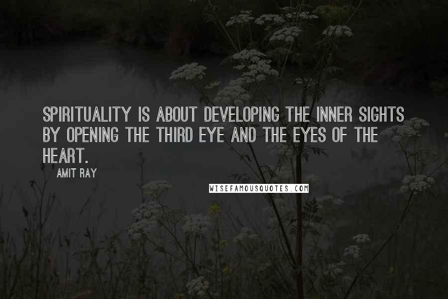 Amit Ray Quotes: Spirituality is about developing the inner sights by opening the third eye and the eyes of the heart.