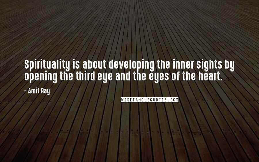 Amit Ray Quotes: Spirituality is about developing the inner sights by opening the third eye and the eyes of the heart.