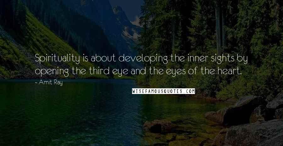 Amit Ray Quotes: Spirituality is about developing the inner sights by opening the third eye and the eyes of the heart.