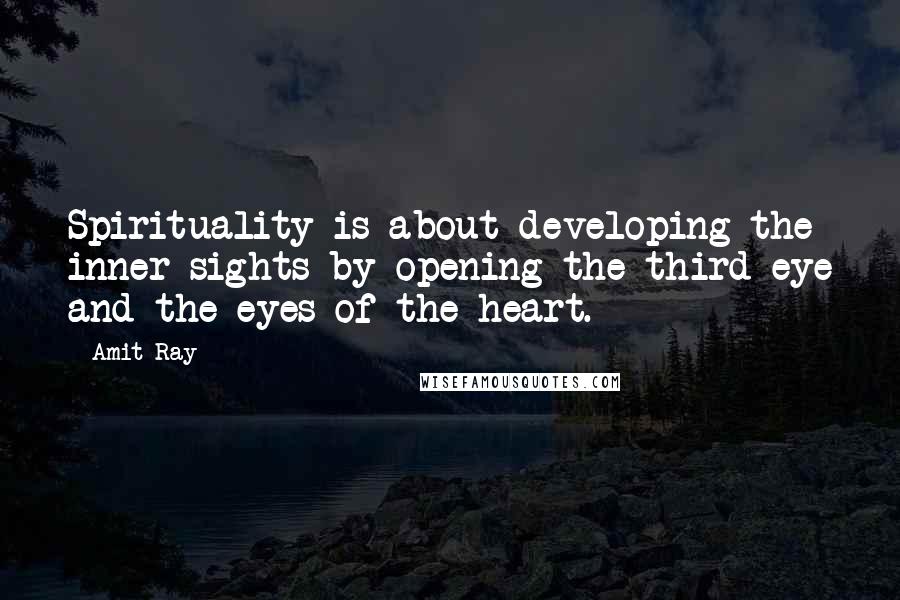 Amit Ray Quotes: Spirituality is about developing the inner sights by opening the third eye and the eyes of the heart.