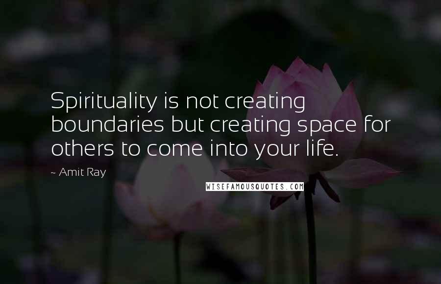 Amit Ray Quotes: Spirituality is not creating boundaries but creating space for others to come into your life.