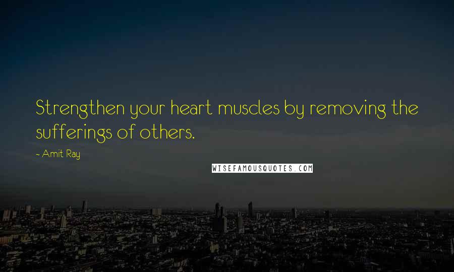 Amit Ray Quotes: Strengthen your heart muscles by removing the sufferings of others.