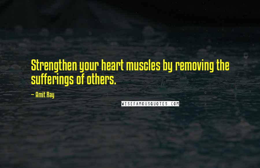 Amit Ray Quotes: Strengthen your heart muscles by removing the sufferings of others.