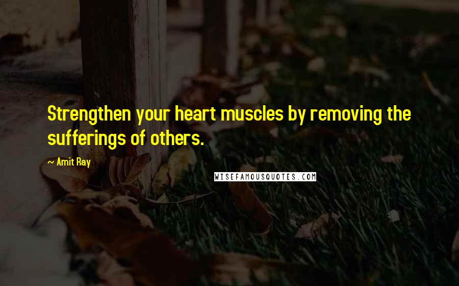 Amit Ray Quotes: Strengthen your heart muscles by removing the sufferings of others.