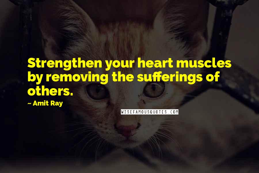 Amit Ray Quotes: Strengthen your heart muscles by removing the sufferings of others.