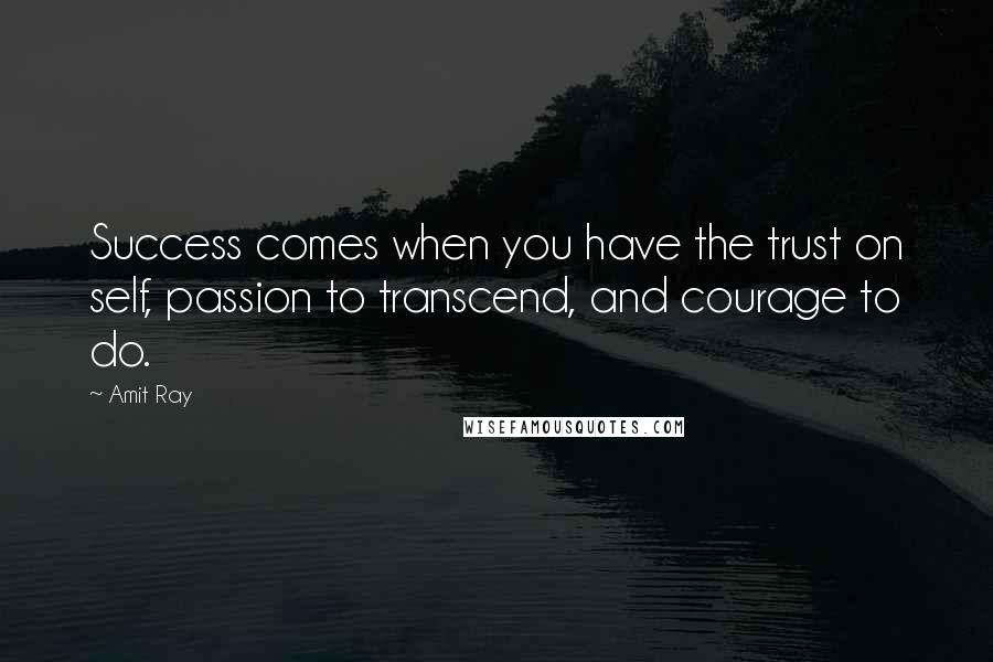 Amit Ray Quotes: Success comes when you have the trust on self, passion to transcend, and courage to do.