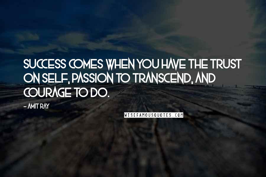 Amit Ray Quotes: Success comes when you have the trust on self, passion to transcend, and courage to do.