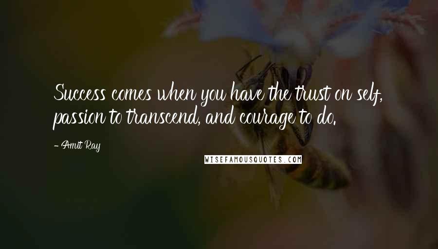 Amit Ray Quotes: Success comes when you have the trust on self, passion to transcend, and courage to do.