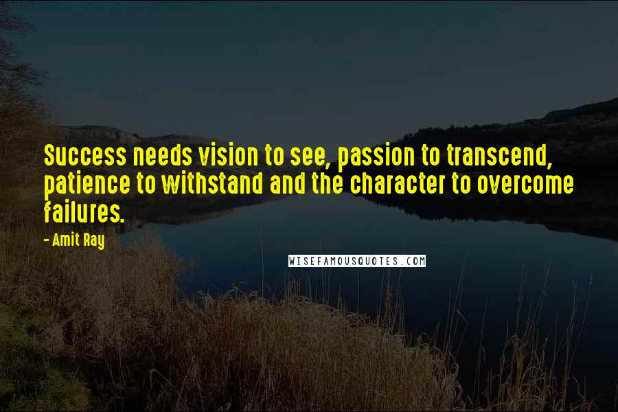 Amit Ray Quotes: Success needs vision to see, passion to transcend, patience to withstand and the character to overcome failures.