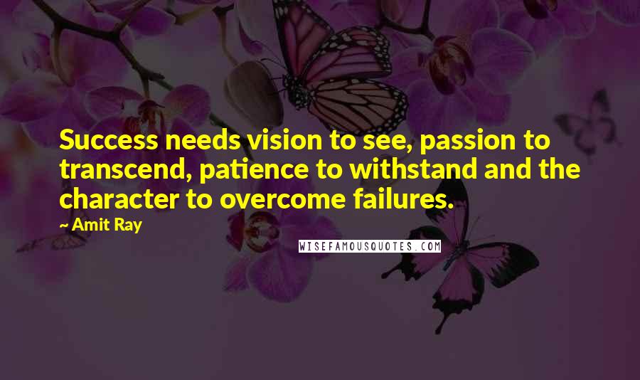 Amit Ray Quotes: Success needs vision to see, passion to transcend, patience to withstand and the character to overcome failures.
