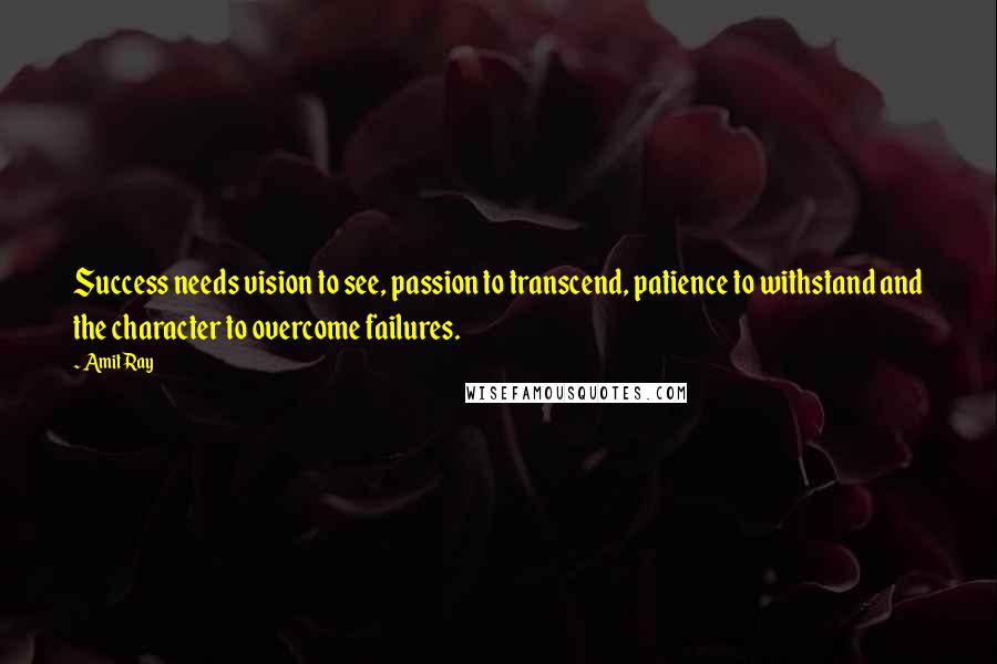 Amit Ray Quotes: Success needs vision to see, passion to transcend, patience to withstand and the character to overcome failures.