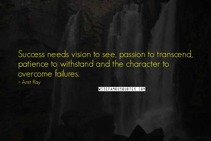 Amit Ray Quotes: Success needs vision to see, passion to transcend, patience to withstand and the character to overcome failures.