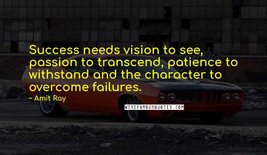 Amit Ray Quotes: Success needs vision to see, passion to transcend, patience to withstand and the character to overcome failures.