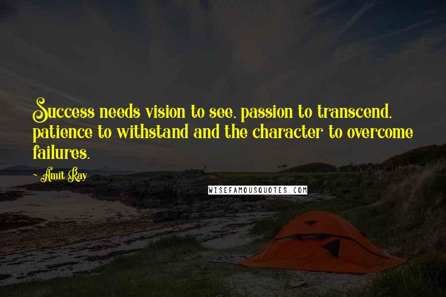 Amit Ray Quotes: Success needs vision to see, passion to transcend, patience to withstand and the character to overcome failures.