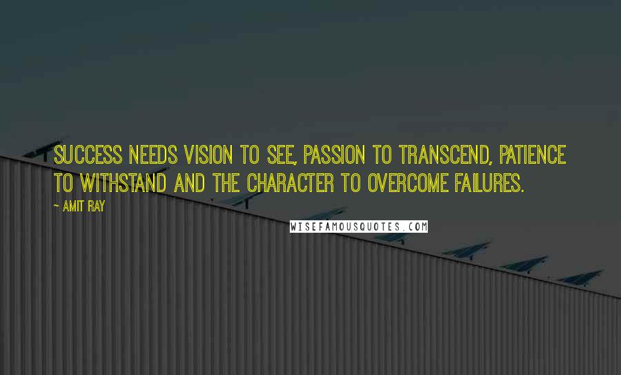 Amit Ray Quotes: Success needs vision to see, passion to transcend, patience to withstand and the character to overcome failures.
