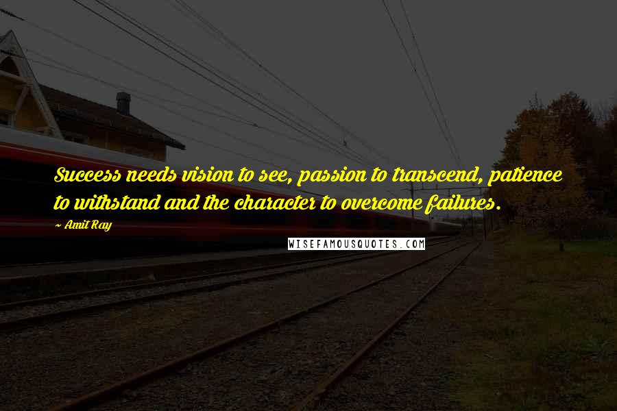 Amit Ray Quotes: Success needs vision to see, passion to transcend, patience to withstand and the character to overcome failures.