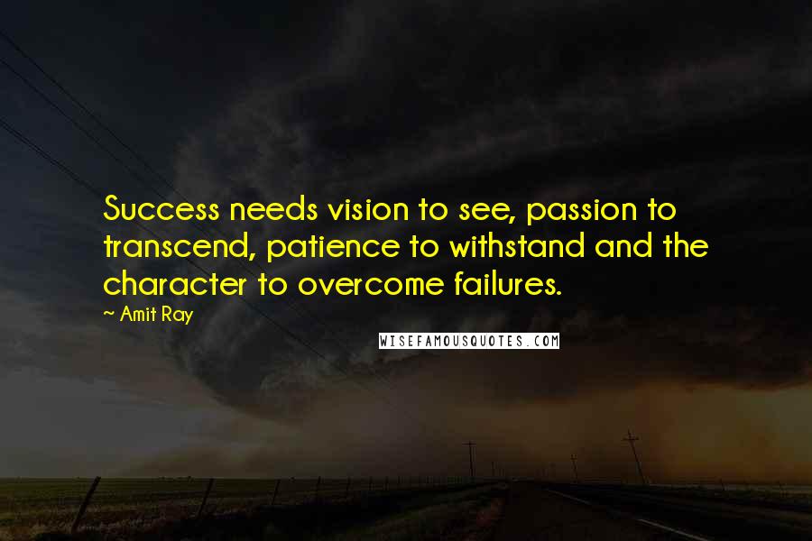 Amit Ray Quotes: Success needs vision to see, passion to transcend, patience to withstand and the character to overcome failures.