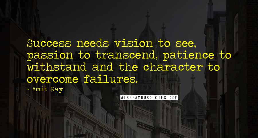 Amit Ray Quotes: Success needs vision to see, passion to transcend, patience to withstand and the character to overcome failures.