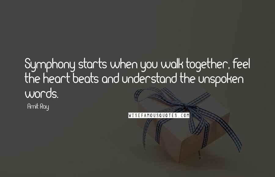 Amit Ray Quotes: Symphony starts when you walk together, feel the heart beats and understand the unspoken words.