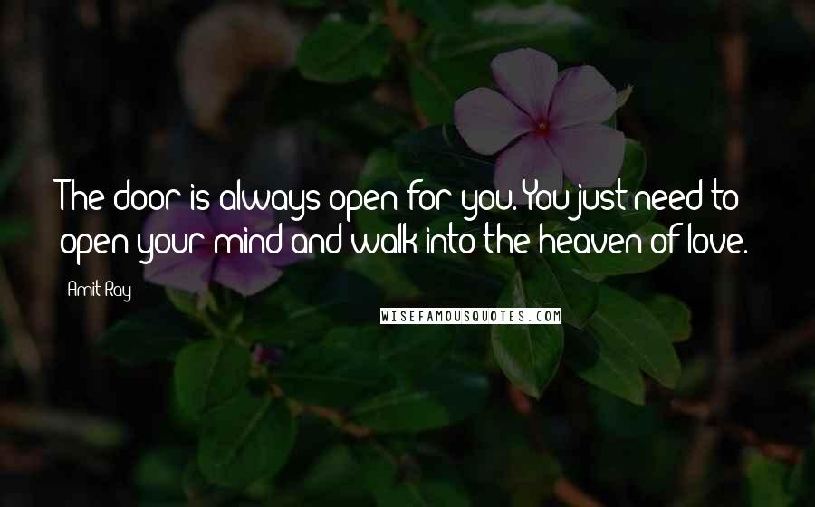 Amit Ray Quotes: The door is always open for you. You just need to open your mind and walk into the heaven of love.