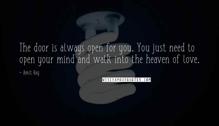 Amit Ray Quotes: The door is always open for you. You just need to open your mind and walk into the heaven of love.