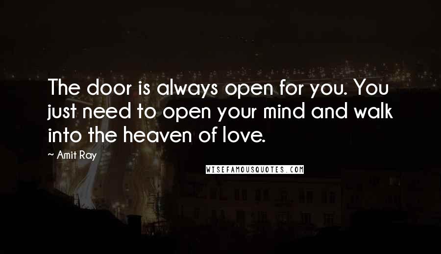 Amit Ray Quotes: The door is always open for you. You just need to open your mind and walk into the heaven of love.