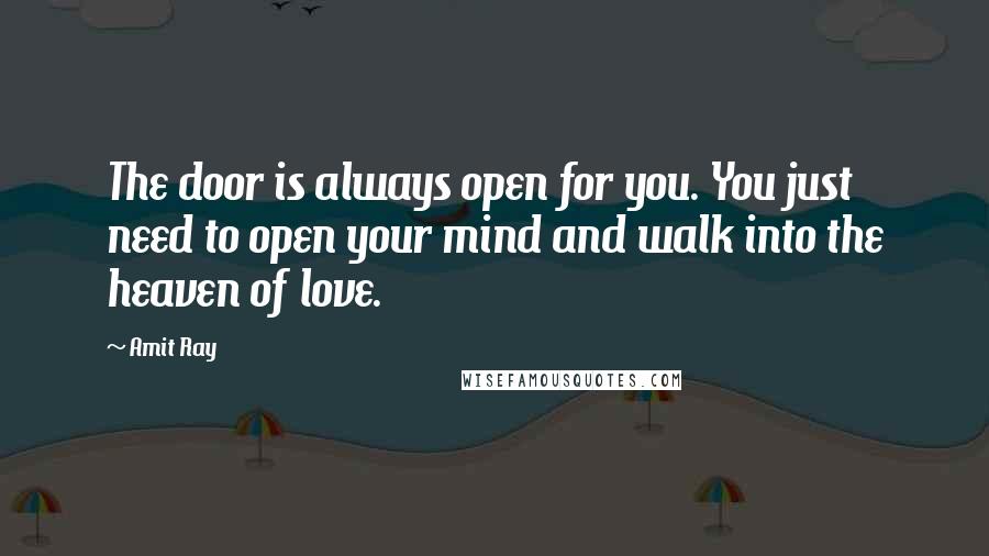 Amit Ray Quotes: The door is always open for you. You just need to open your mind and walk into the heaven of love.