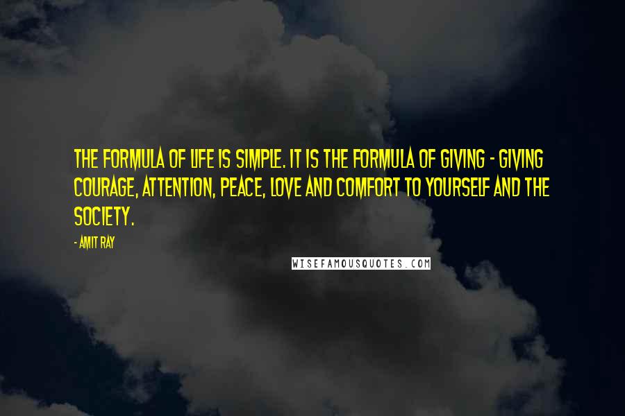 Amit Ray Quotes: The formula of life is simple. It is the formula of giving - giving courage, attention, peace, love and comfort to yourself and the society.