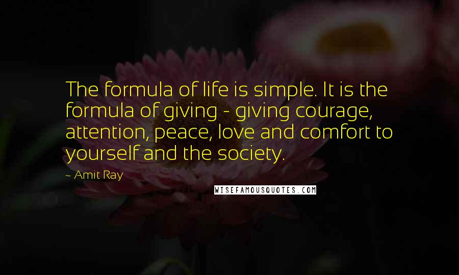 Amit Ray Quotes: The formula of life is simple. It is the formula of giving - giving courage, attention, peace, love and comfort to yourself and the society.