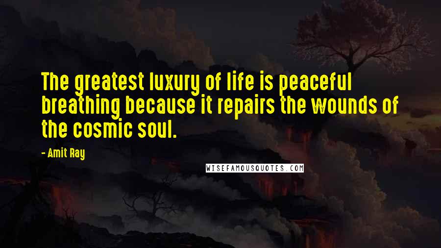 Amit Ray Quotes: The greatest luxury of life is peaceful breathing because it repairs the wounds of the cosmic soul.