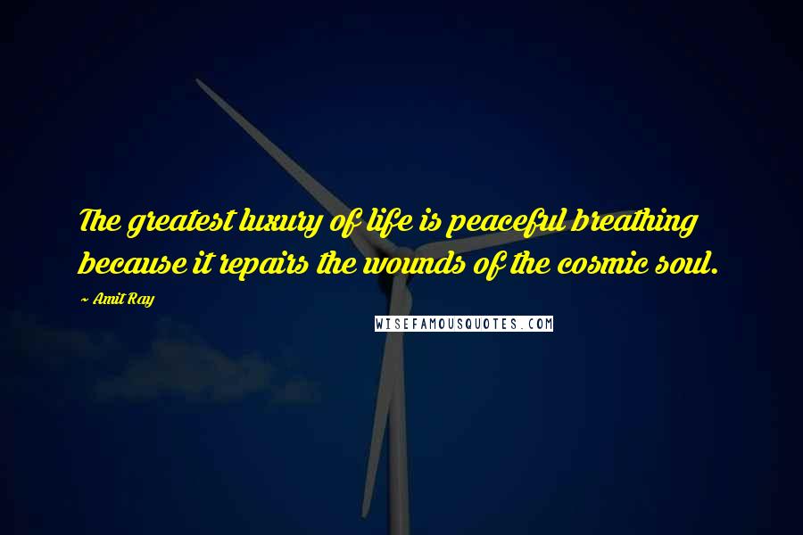 Amit Ray Quotes: The greatest luxury of life is peaceful breathing because it repairs the wounds of the cosmic soul.