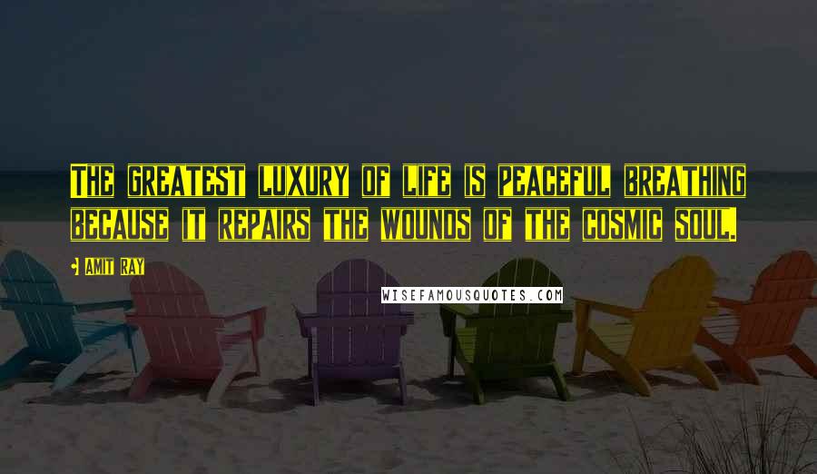 Amit Ray Quotes: The greatest luxury of life is peaceful breathing because it repairs the wounds of the cosmic soul.