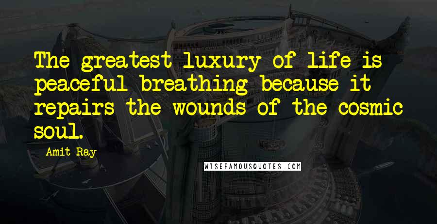Amit Ray Quotes: The greatest luxury of life is peaceful breathing because it repairs the wounds of the cosmic soul.