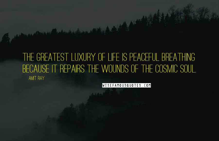 Amit Ray Quotes: The greatest luxury of life is peaceful breathing because it repairs the wounds of the cosmic soul.