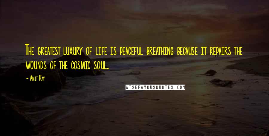 Amit Ray Quotes: The greatest luxury of life is peaceful breathing because it repairs the wounds of the cosmic soul.