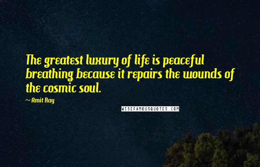 Amit Ray Quotes: The greatest luxury of life is peaceful breathing because it repairs the wounds of the cosmic soul.