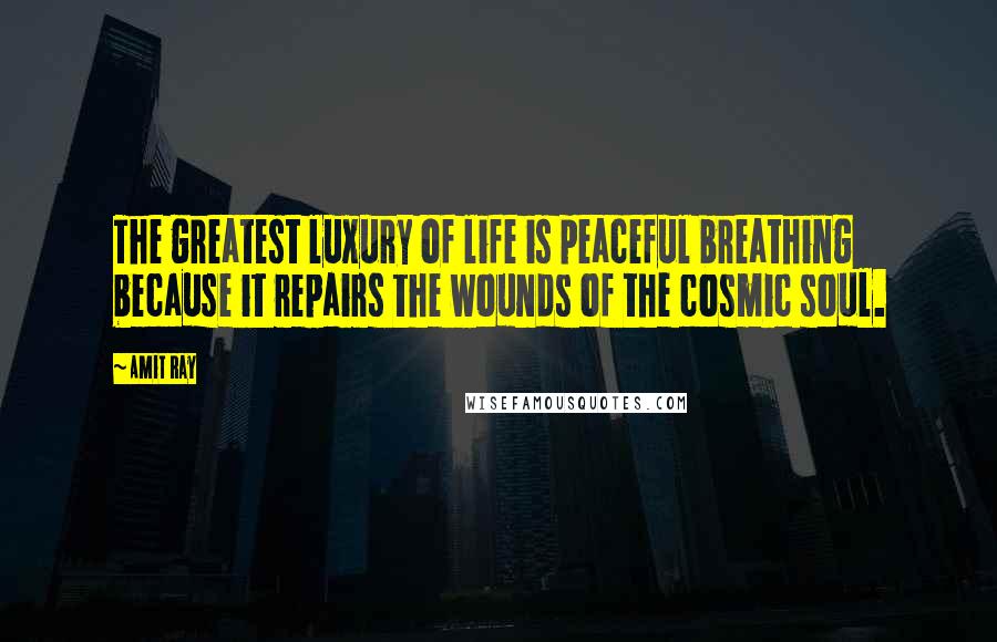 Amit Ray Quotes: The greatest luxury of life is peaceful breathing because it repairs the wounds of the cosmic soul.