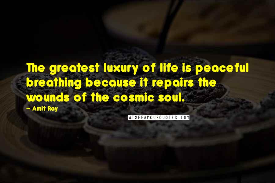 Amit Ray Quotes: The greatest luxury of life is peaceful breathing because it repairs the wounds of the cosmic soul.