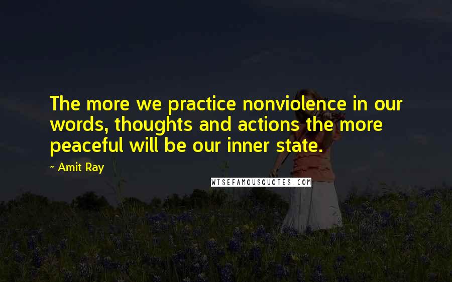 Amit Ray Quotes: The more we practice nonviolence in our words, thoughts and actions the more peaceful will be our inner state.