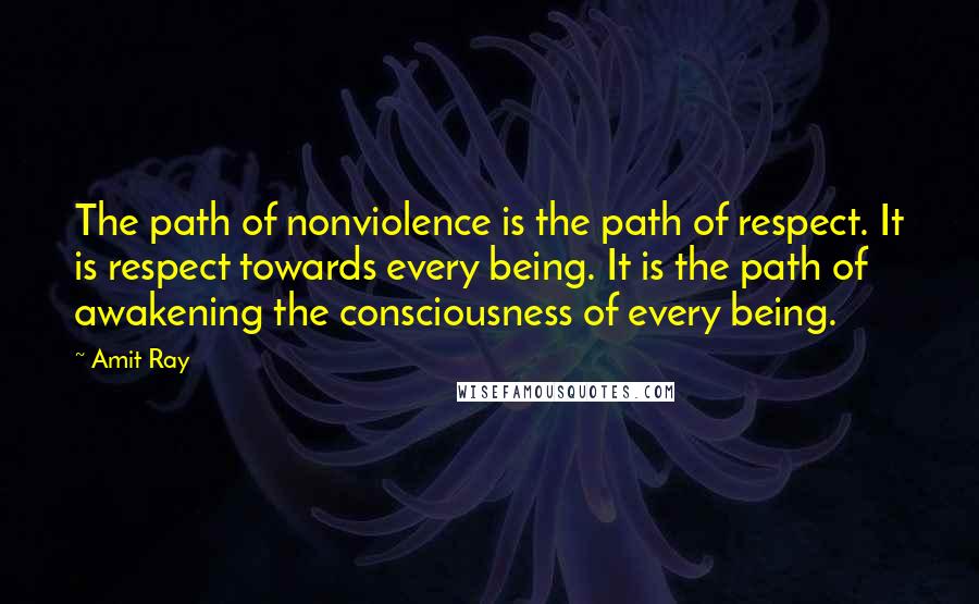 Amit Ray Quotes: The path of nonviolence is the path of respect. It is respect towards every being. It is the path of awakening the consciousness of every being.