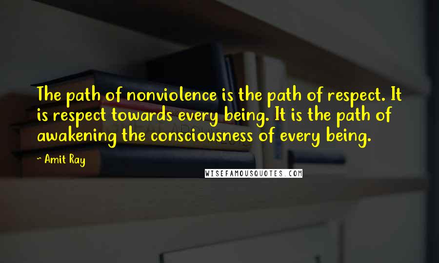 Amit Ray Quotes: The path of nonviolence is the path of respect. It is respect towards every being. It is the path of awakening the consciousness of every being.